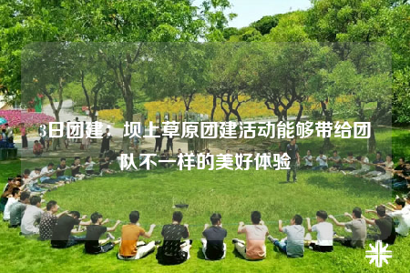 3日?qǐng)F(tuán)建：壩上草原團(tuán)建活動(dòng)能夠帶給團(tuán)隊(duì)不一樣的美好體驗(yàn)