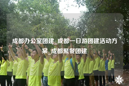 成都辦公室團建_成都一日游團建活動方案_成都聚餐團建