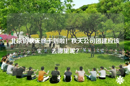 北京的秋天終于到啦！秋天公司團建應(yīng)該去哪里呢？