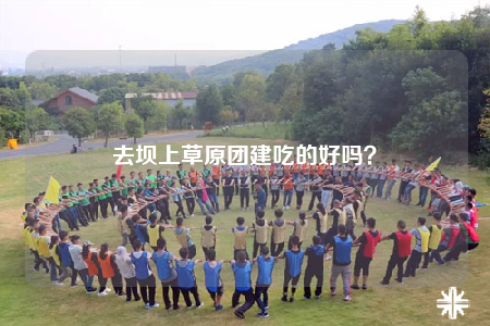 去壩上草原團(tuán)建吃的好嗎？