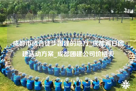 成都市適合徒步團(tuán)建的地方_成都兩日團(tuán)建活動方案_成都團(tuán)建公司價格表