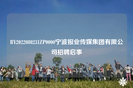 BY2022080231ZP0000寧波報(bào)業(yè)傳媒集團(tuán)有限公司招聘啟事