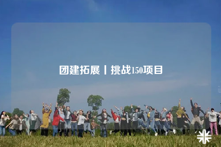 團(tuán)建拓展丨挑戰(zhàn)150項(xiàng)目