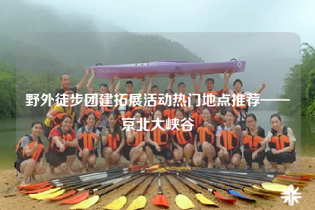 野外徒步團(tuán)建拓展活動(dòng)熱門(mén)地點(diǎn)推薦——京北大峽谷