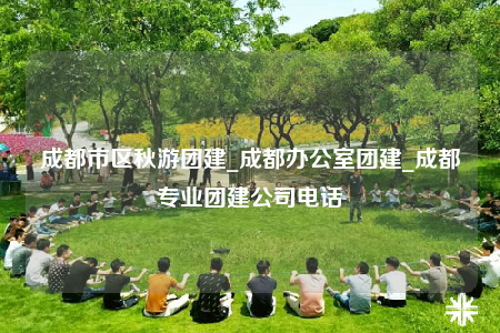 成都市區(qū)秋游團建_成都辦公室團建_成都專業(yè)團建公司電話