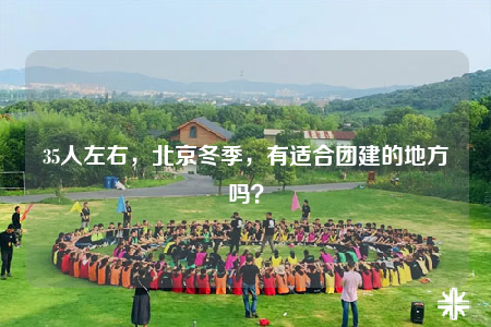 35人左右，北京冬季，有適合團建的地方嗎？
