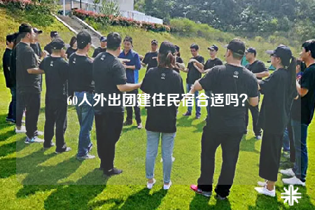 60人外出團(tuán)建住民宿合適嗎？