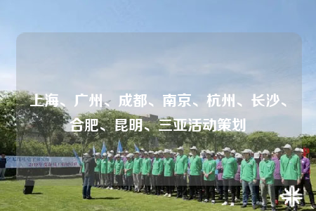 上海、廣州、成都、南京、杭州、長(zhǎng)沙、合肥、昆明、三亞活動(dòng)策劃