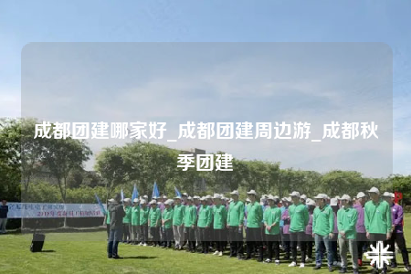 成都團(tuán)建哪家好_成都團(tuán)建周邊游_成都秋季團(tuán)建