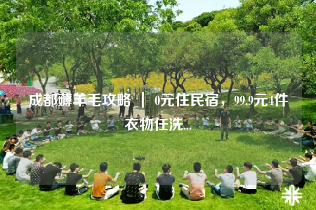 成都薅羊毛攻略 ｜ 0元住民宿，99.9元4件衣物任洗...