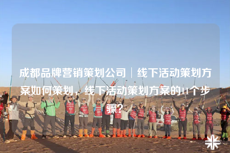 成都品牌營銷策劃公司│線下活動策劃方案如何策劃，線下活動策劃方案的11個(gè)步驟？