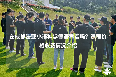 在成都法亞小語種學(xué)德語靠譜嗎？課程價(jià)格收費(fèi)情況介紹