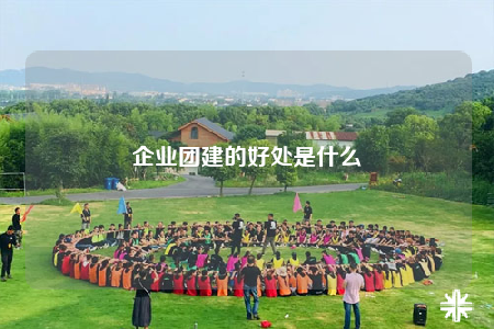 企業(yè)團(tuán)建的好處是什么