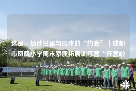 這是一場秋日里與周末的“約會”｜成都市鳳凰小學周末素質(zhì)拓展訓練營“開營啦”