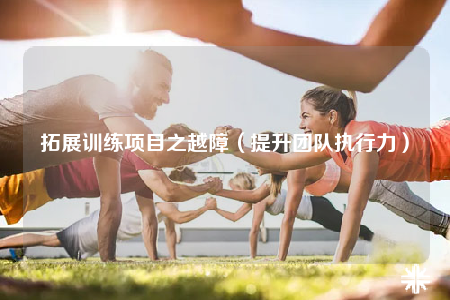 拓展訓(xùn)練項目之越障（提升團隊執(zhí)行力）
