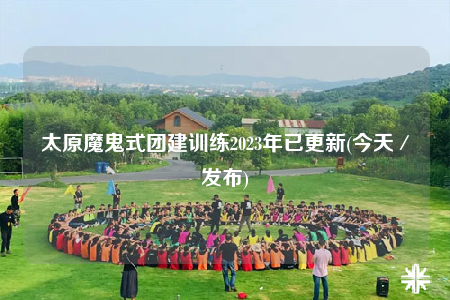 太原魔鬼式團(tuán)建訓(xùn)練2023年已更新(今天／發(fā)布)
