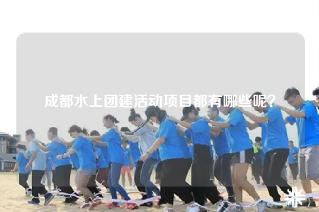 成都水上團(tuán)建活動(dòng)項(xiàng)目都有哪些呢？