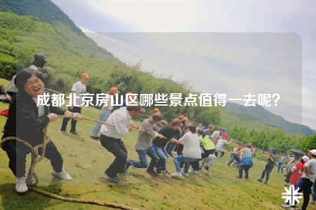 成都北京房山區(qū)哪些景點(diǎn)值得一去呢？