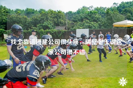 找個靠譜團(tuán)建公司很頭疼，隔壁老王說這家公司很不錯