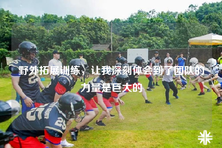 野外拓展訓(xùn)練，讓我深刻體會(huì)到了團(tuán)隊(duì)的力量是巨大的