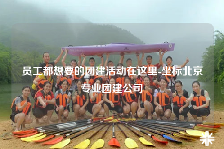 員工都想要的團(tuán)建活動在這里-坐標(biāo)北京專業(yè)團(tuán)建公司
