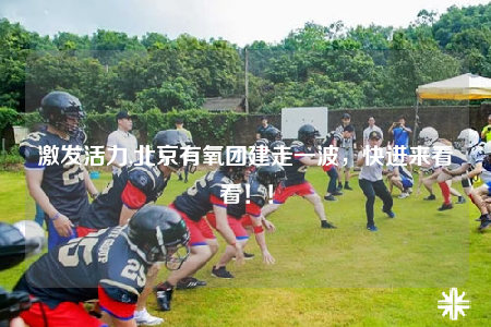 激發(fā)活力,北京有氧團(tuán)建走一波，快進(jìn)來看看??！