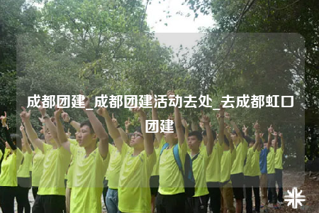 成都團(tuán)建_成都團(tuán)建活動(dòng)去處_去成都虹口團(tuán)建