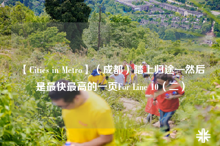 【Cities in Metro】（成都）踏上歸途—然后是最快最高的一頁(yè)For Line 10（二）