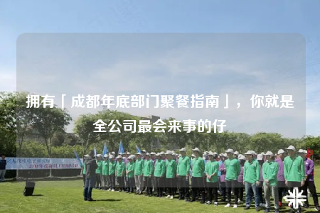 擁有「成都年底部門聚餐指南」，你就是全公司最會來事的仔