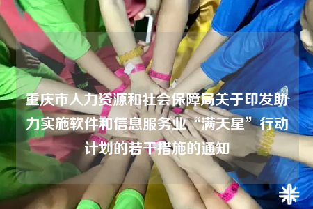 重慶市人力資源和社會保障局關(guān)于印發(fā)助力實施軟件和信息服務(wù)業(yè)“滿天星”行動計劃的若干措施的通知