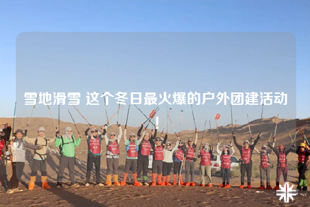 雪地滑雪 這個冬日最火爆的戶外團建活動！