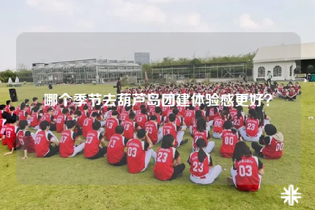 哪個季節(jié)去葫蘆島團建體驗感更好？