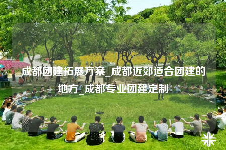 成都團建拓展方案_成都近郊適合團建的地方_成都專業(yè)團建定制