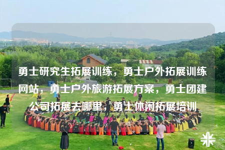 勇士研究生拓展訓(xùn)練，勇士戶外拓展訓(xùn)練網(wǎng)站，勇士戶外旅游拓展方案，勇士團(tuán)建公司拓展去哪里，勇士休閑拓展培訓(xùn)