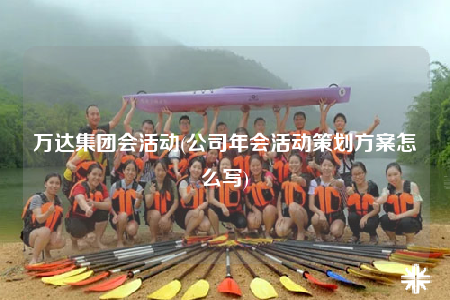 萬達(dá)集團(tuán)會活動(公司年會活動策劃方案怎么寫)