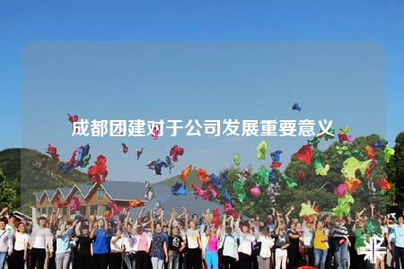 成都團建對于公司發(fā)展重要意義