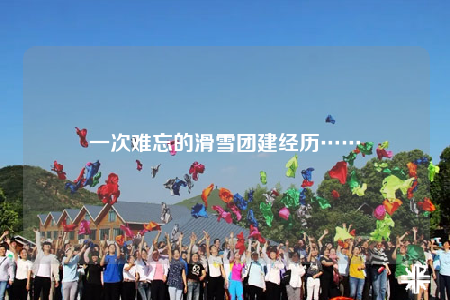 一次難忘的滑雪團建經(jīng)歷……