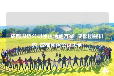 成都周邊公司團(tuán)建活動(dòng)方案_成都團(tuán)建機(jī)構(gòu)_成都團(tuán)建公司大全