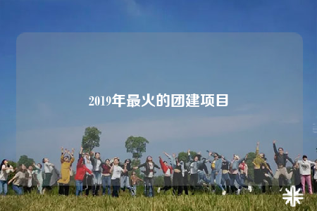 2019年最火的團(tuán)建項目