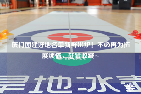 廈門團建好地名單新鮮出爐！不必再為拓展煩惱，趕緊收藏~