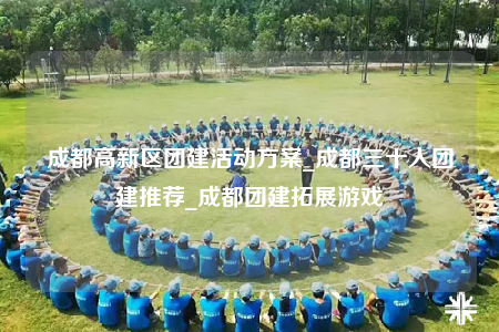 成都高新區(qū)團(tuán)建活動(dòng)方案_成都三十人團(tuán)建推薦_成都團(tuán)建拓展游戲