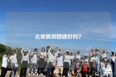 去銀狐洞團建好嗎？