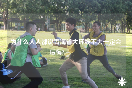 為什么人人都說青海省大環(huán)線不去一定會(huì)后悔?				