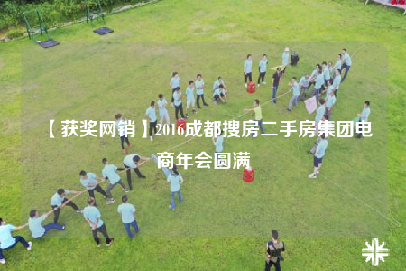 【獲獎網(wǎng)銷】2016成都搜房二手房集團(tuán)電商年會圓滿