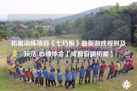 拓展訓(xùn)練項目《七巧板》最新游戲規(guī)則及玩法 心得體會【成都自強(qiáng)拓展】