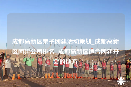 成都高新區(qū)親子團(tuán)建活動策劃_成都高新區(qū)團(tuán)建公司排名_成都高新區(qū)適合團(tuán)建開會的地方