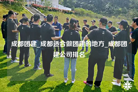 成都團建_成都適合做團建的地方_成都團建公司排名