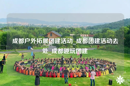 成都戶外拓展團(tuán)建活動(dòng)_成都團(tuán)建活動(dòng)去處_成都趣玩團(tuán)建