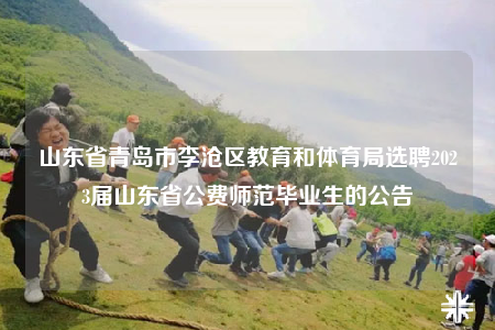 山東省青島市李滄區(qū)教育和體育局選聘2023屆山東省公費師范畢業(yè)生的公告