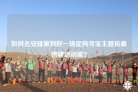 如何去安排策劃好一場定向?qū)氈黝}拓展團(tuán)建活動呢？